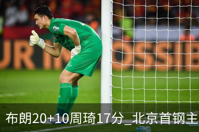 布朗20+10周琦17分 北京首钢主场力克广东两连胜