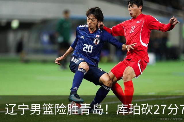辽宁男篮险胜青岛！库珀砍27分7助攻，约克致命失误